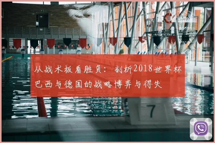 从战术板看胜负:剖析2018世界杯巴西与德国的战略博弈与得失