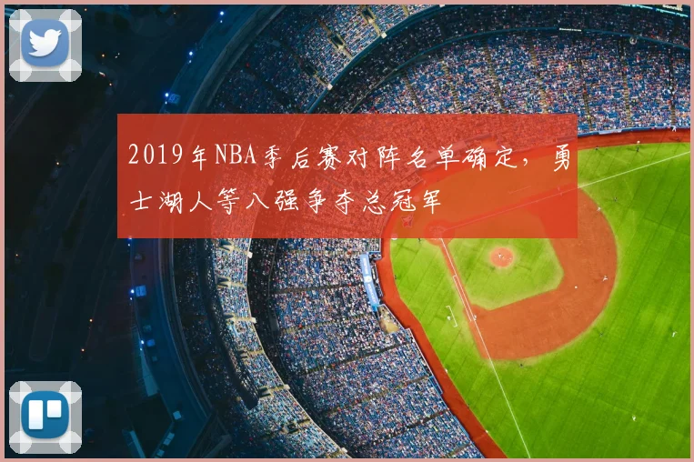 2019年NBA季后赛对阵名单确定，勇士湖人等八强争夺总冠军