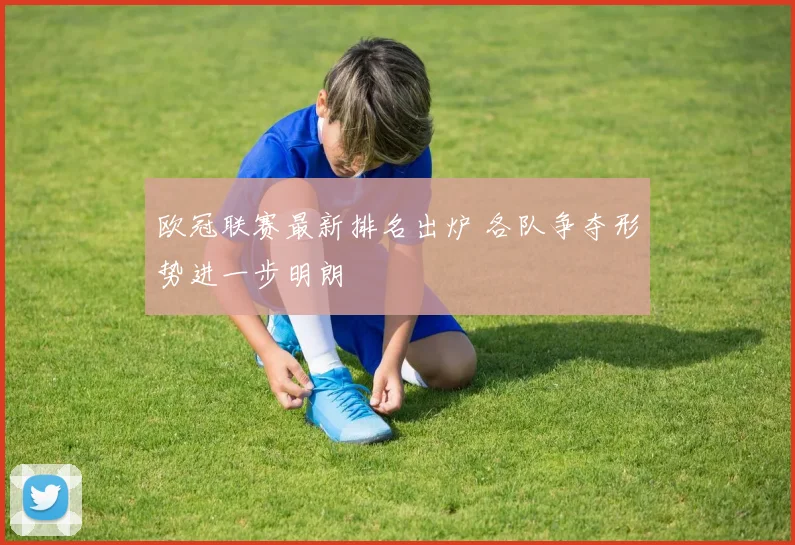 欧冠联赛最新排名出炉 各队争夺形势进一步明朗