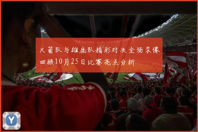 火箭队与雄鹿队精彩对决全场录像回顾10月25日比赛亮点分析