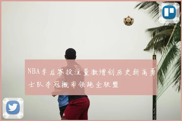 NBA季后赛投注量激增创历史新高勇士队夺冠概率领跑全联盟