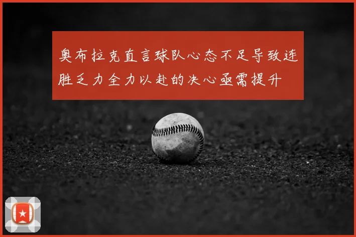 奥布拉克直言球队心态不足导致连胜乏力全力以赴的决心亟需提升