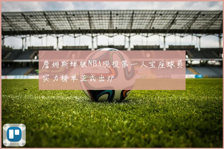 詹姆斯蝉联NBA现役第一人宝座球员实力榜单正式出炉