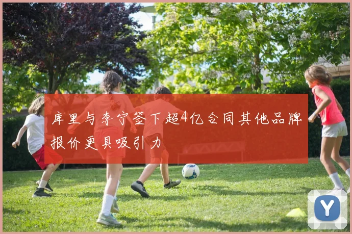 库里与李宁签下超4亿合同其他品牌报价更具吸引力