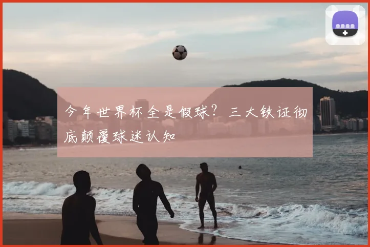 今年世界杯全是假球?三大铁证彻底颠覆球迷认知