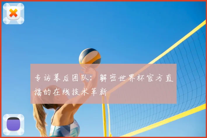 专访幕后团队:解密世界杯官方直播的在线技术革新