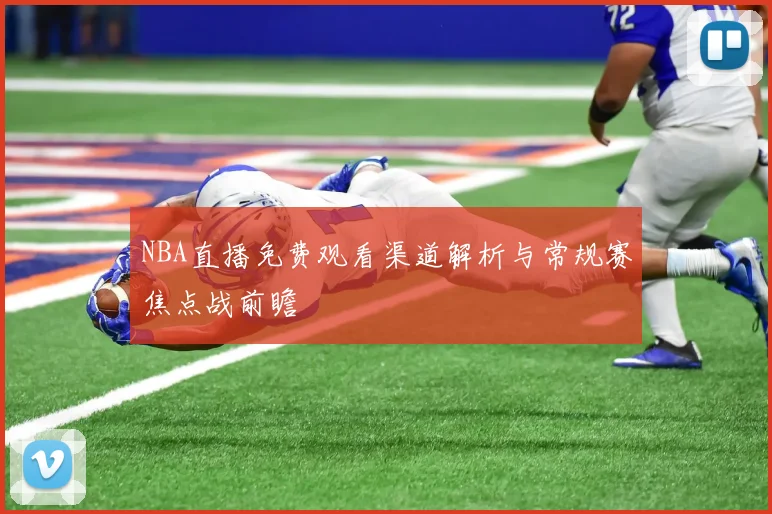 NBA直播免费观看渠道解析与常规赛焦点战前瞻