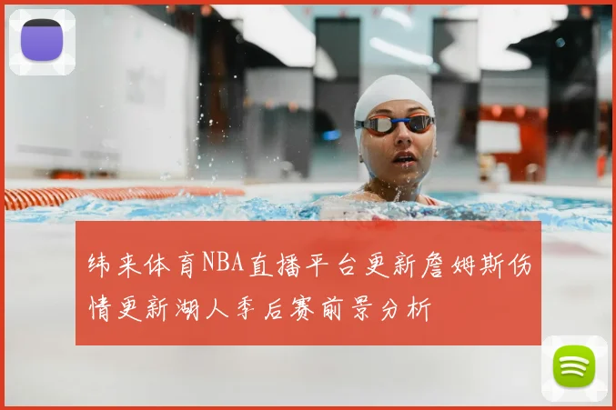 纬来体育NBA直播平台更新詹姆斯伤情更新湖人季后赛前景分析