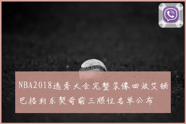NBA2018选秀大会完整录像回放艾顿巴格利东契奇前三顺位名单公布