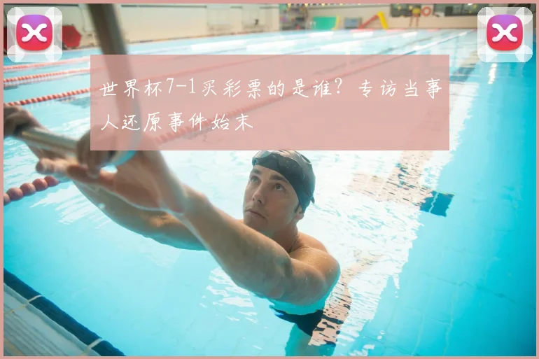 世界杯7-1买彩票的是谁？专访当事人还原事件始末