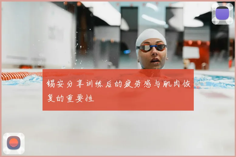 锡安分享训练后的疲劳感与肌肉恢复的重要性