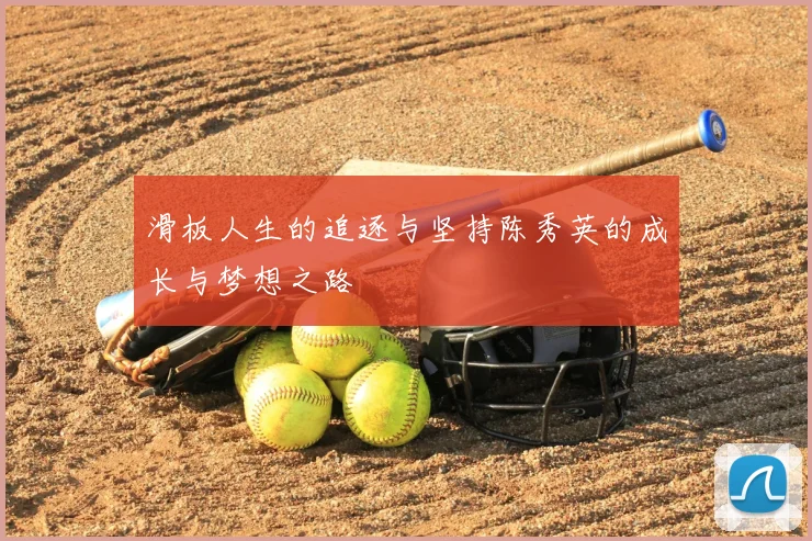滑板人生的追逐与坚持陈秀英的成长与梦想之路