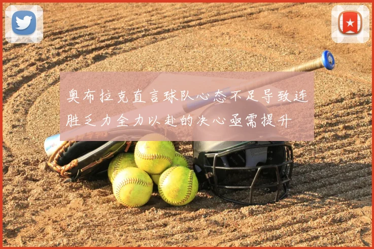 奥布拉克直言球队心态不足导致连胜乏力全力以赴的决心亟需提升