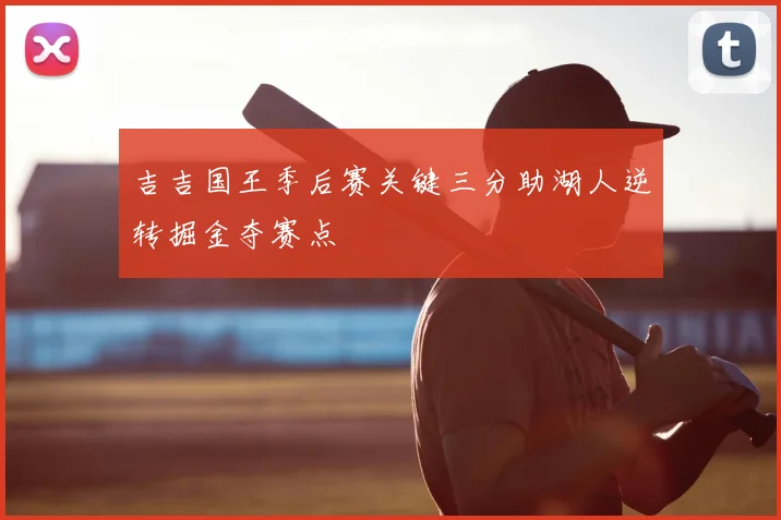吉吉国王季后赛关键三分助湖人逆转掘金夺赛点