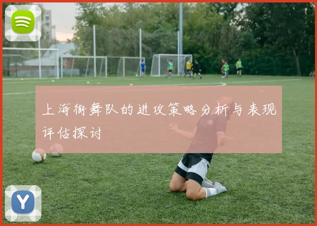 上海街舞队的进攻策略分析与表现评估探讨