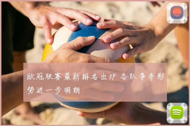 欧冠联赛最新排名出炉 各队争夺形势进一步明朗