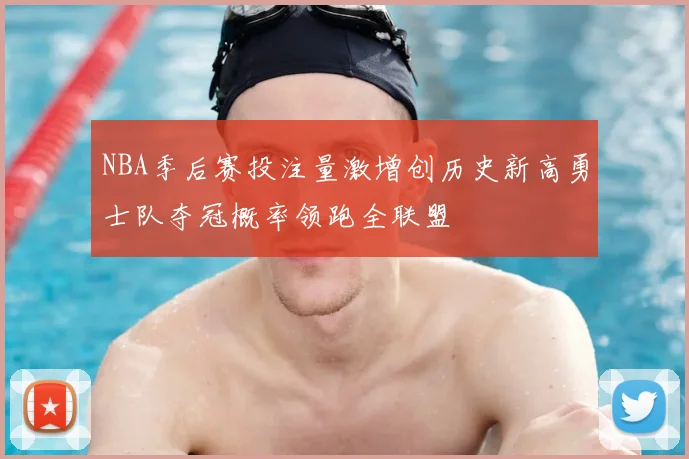 NBA季后赛投注量激增创历史新高勇士队夺冠概率领跑全联盟